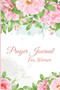 Prayer Journal for Women : A Daily Guide To Prayer, Praise and Thanks, Scripture, Devotional and Guided Prayer Journal For Women