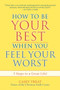 How to be Your Best When You Feel Your Worst : 5 Steps to a Great Life!