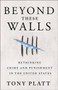 Beyond These Walls : Rethinking Crime and Punishment in the United States