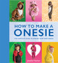 How to Make a Onesie : The Complete Guide to Making Your Own Onesie by Janelle Fischer - Paperback
