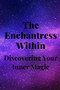 The Enchantress Within : Discovering Your Inner Magic