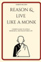 Reason And Live Like A Monk : A Monk's Guide To Living A Meaningful And Enlightened Life