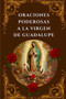 Oraciones Poderosas a la Virgen de Guadalupe : Encuentra Paz, Proteccion y Milagros