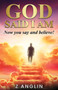 God Said I Am : Now you say and believe! God Said I Am : Now you say and believe!