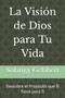 La Vision de Dios para Tu Vida : Descubre el Proposito que El Tiene para Ti