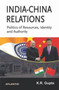 India-China Relations Politics of Resources, Identity and Authority