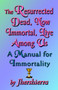 The Resurrected Dead, Now Immortal, Live Among Us : A Manual for Immortality