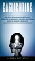 Gaslighting : Learn How to Recognize and Recover from Mental Manipulation, the Gaslight Effect, Narcissistic Abuse Syndrome, and Toxic Relationships to Be Free Forever!