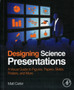 Designing Science Presentations : A Visual Guide to Figures, Papers, Slides, Posters, and More by Matt Carter - Paperback