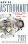 How to Astronaut : An Insider's Guide to Leaving Planet Earth by Terry Virts - Hardback