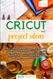 Cricut Project ideas : Many Cricut projects for beginners to instantly create high-quality crafts to make money and amaze family and friends! +500 ideas to inspire your imagination and creativity. : 2 by Ava Curtis - Paperback