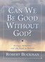 Can We Be Good Without God? : Biology, Behavior, and the Need to Believe