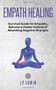 Empath healing : Survival Guide for Empaths, Become a Healer Instead of Absorbing Negative Energies