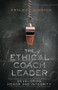 The Ethical Coach Leader : Developing Honor and Integrity