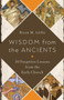 Wisdom from the Ancients : 30 Forgotten Lessons from the Early Church Wisdom from the Ancients : 30 Forgotten Lessons from the Early Church