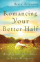 Romancing Your Better Half : Keeping Intimacy Alive in Your Marriage