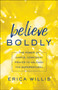Believe Boldly : The Power of Simple, Confident Prayer to Unleash the Supernatural