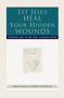 Let Jesus Heal Your Hidden Wounds : Cooperating with the Holy Spirit in Healing Ministry