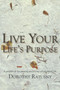Live Your Life's Purpose : A Guidebook for Creating & Living a Purposeful Life