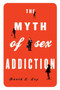 The Myth of Sex Addiction by David J. Ley - Paperback