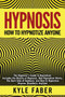 Hypnosis - How to Hypnotize Anyone : The Beginner's Guide to Hypnotism - Includes the History of Hypnosis, How Hypnotism Works, The Dark Side of Hypnosis, and How to Hypnotize Anyone, Anywhere, Anytim by Kyle Faber - Paperback