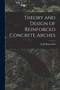 Theory and Design of Reinforced Concrete Arches by Arvid Reuterdahl - Paperback