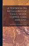 A Textbook On Metallurgy of Gold, Silver, Copper, Lead, and Zinc by International Correspondence Schools - Hardback