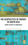 The Geopolitics of Energy in South Asia : Energy Security of Bangladesh by Chowdhury Ishrak Ahmed Siddiky - Hardback