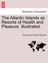 The Atlantic Islands as Resorts of Health and Pleasure. Illustrated. by Samuel Green Wheeler Benjamin - Paperback
