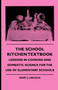 The School Kitchen Textbook - Lessons In Cooking And Domestic Science For The Use Of Elementary Schools The School Kitchen Textbook - Lessons In Cooking And Domestic Science For The Use Of Elementary Schools