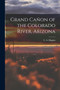 Grand Canon of the Colorado River, Arizona by C A Higgins - Paperback Grand Canon of the Colorado River, Arizona by C A Higgins - Paperback