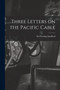 Three Letters on the Pacific Cable by Sir Sandford Fleming - Paperback