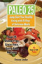 Paleo 25 : Jump Start Your Healthy Eating with 25 Days of Delicious Meals: Over 75 Gluten-Free, Grain-Free, Dairy-Free Recipes