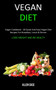 Vegan Diet : Vegan Cookbook - 40 Quick and Easy Vegan Diet Recipes For Breakfast, Lunch & Dinner (Lose weight and be Healthy)