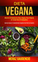 Dieta Vegana : Mas de 30 recetas de dieta vegana para ponerse en forma para principiantes (Recetas bajas en carbohidratos veganos con plan de comidas)