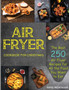 Air Fryer Cookbook For Christmas : The Best 250 Air Fryer Recipes for All the Food You Want to Eat