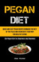 Pegan Diet : Quick And Easy Pegan Recipes Bringing The Best Of The Paleo And Vegan Diets Together For Healthy Eating (The Pegan Diet For Beginners And Dummies)