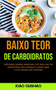 Baixo Teor De Carboidratos : Deliciosas receitas essenciais com baixo teor de carboidratos para comecar a perder peso e com saude para iniciantes