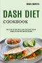 Dash Diet Cookbook : Weight Loss Plan With Dash Diet Recipes (How to Use the Dash Diet to Lower High Blood Pressure)