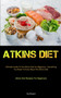 Atkins Diet : Ultimate Guide To The Atkins Diet For Beginners - Everything You Need To Know About The Atkins Diet (Atkins Diet Recipes For Beginners)