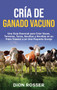 Cria de ganado vacuno : Una guia esencial para criar vacas, terneros, toros, novillos y novillas en su patio trasero o en una pequena granja by Dion Rosser - Hardback