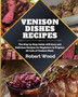 Venison Dishes Recipes : The Step by Step Guide with Easy and Delicious Recipes for Beginners to Prepare All Cuts of Venison Meat.
