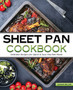 The Sheet Pan Cookbook : Delicious No-Fuss Recipes for Quick And Easy One-Pan Meals