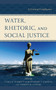 Water, Rhetoric, and Social Justice : A Critical Confluence by Casey R. Schmitt - Hardback