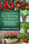 CONTAINER GARDENING for Beginners : An Easy Guide to Grow Fresh Organic Vegetables and Ornamental Plants in Pots and Tiny Spaces by Hannah Roses - Paperback