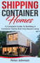 Shipping Container Homes : A Complete Guide to Building a Container Home and Tiny House Living by Peter Johnson - Hardback