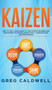 Kaizen : How to Apply Lean Kaizen to Your Startup Business and Management to Improve Productivity, Communication, and Performance (Lean Guides with Scrum, Sprint, Kanban, DSDM, XP & Crystal) by Greg Caldwell - Hardback