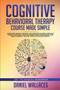 Cognitive Behavioral Therapy Course Made Simple : Overcome Anxiety, Insomnia & Depression, Break Negative Thought Patterns, Maintain Mindfulness, and Retrain Your Brain through Effective Psychotherapy by Daniel Wallaces - Paperback