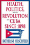 Health, Politics, and Revolution in Cuba Since 1898 by Katherine Hirschfeld - Hardback