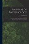 An Atlas of Bacteriology : Containing One Hundred and Eleven Original Photomicrographs With Explanatory Text by Charles Slater - Paperback